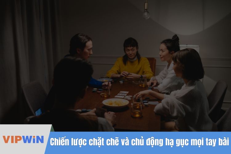 Chiến lược chặt chẽ và chủ động hạ gục mọi tay bài